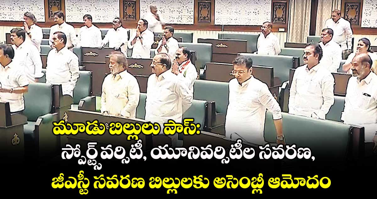 మూడు బిల్లులు పాస్: స్పోర్ట్స్​వర్సిటీ, యూనివర్సిటీల సవరణ, జీఎస్టీ సవరణ బిల్లులకు అసెంబ్లీ ఆమోదం