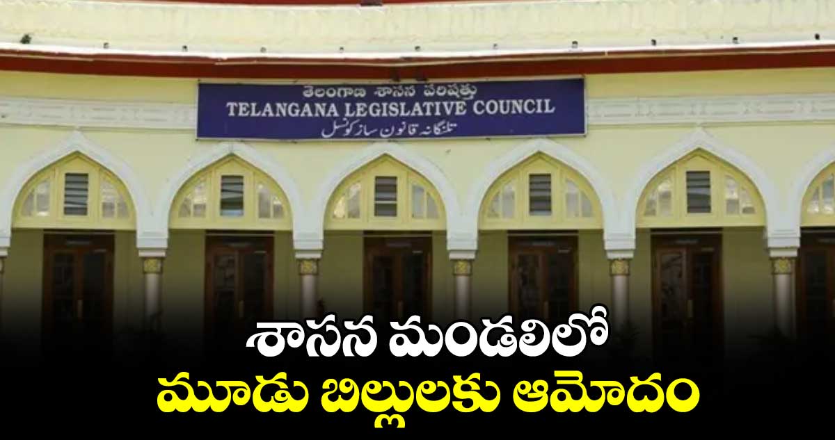  శాసన మండలిలో మూడు బిల్లులకు ఆమోదం