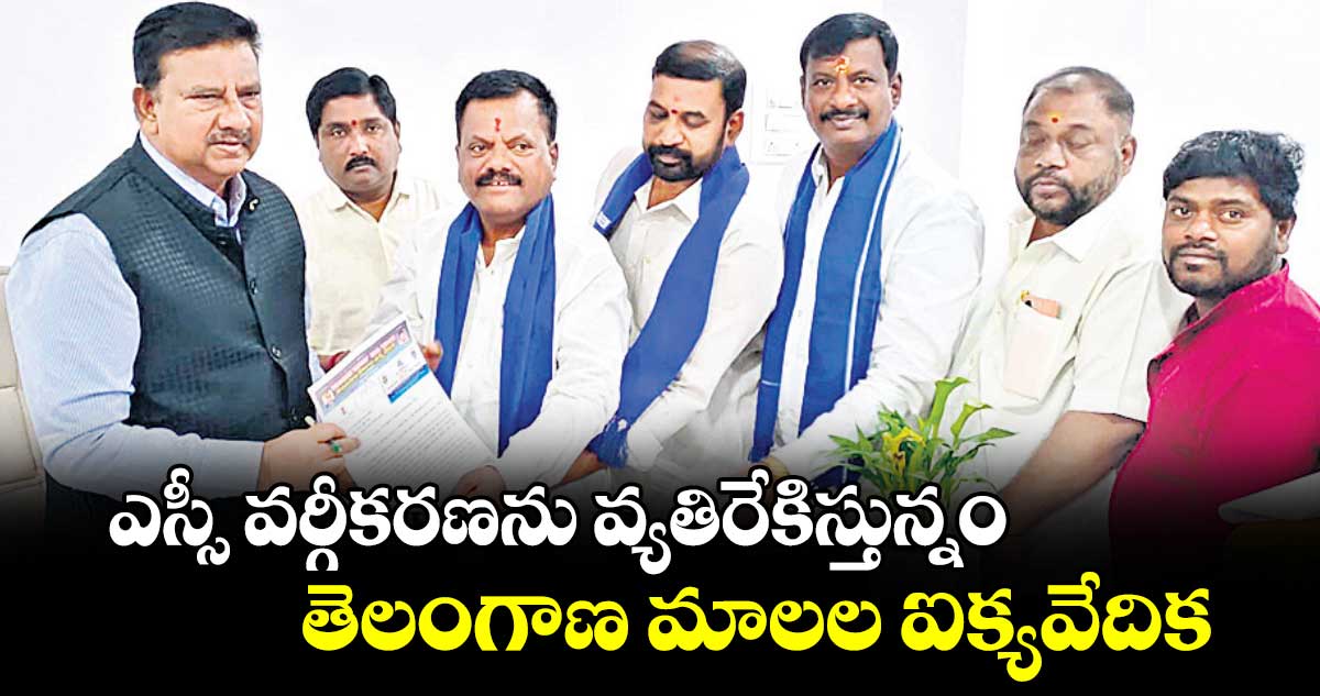 ఎస్సీ వర్గీకరణను వ్యతిరేకిస్తున్నం: తెలంగాణ మాలల ఐక్యవేదిక