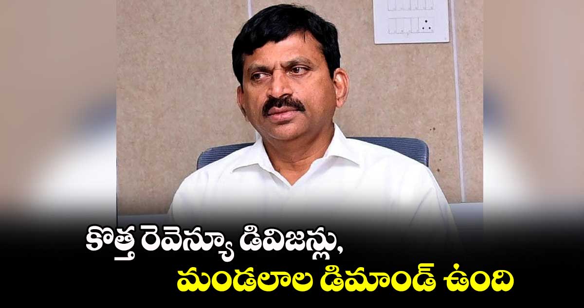 కొత్త రెవెన్యూ డివిజన్లు, మండలాల డిమాండ్​ ఉంది : మంత్రి పొంగులేటి శ్రీనివాస్​రెడ్డి