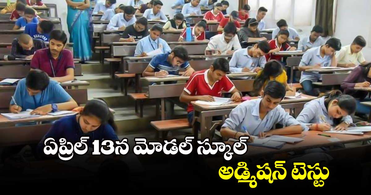  ఏప్రిల్ 13న మోడల్ స్కూల్ అడ్మిషన్ టెస్టు