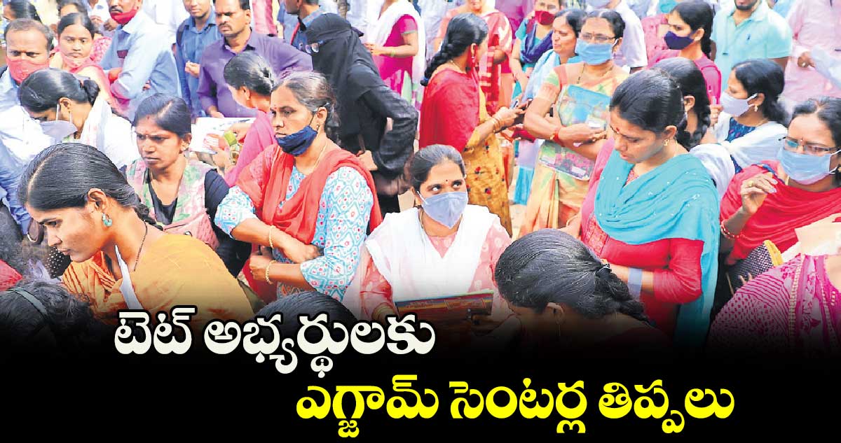 టెట్ అభ్యర్థులకు ఎగ్జామ్ సెంటర్ల తిప్పలు