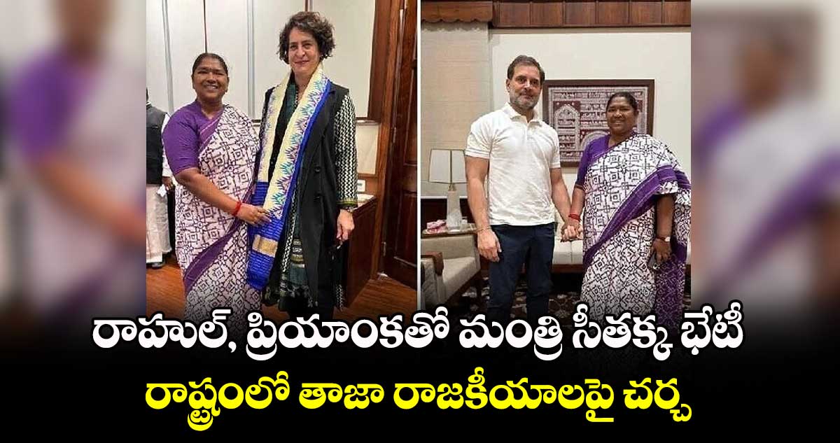 రాహుల్, ప్రియాంకతో మంత్రి సీతక్క భేటీ.. రాష్ట్రంలో తాజా రాజకీయాలపై చర్చ