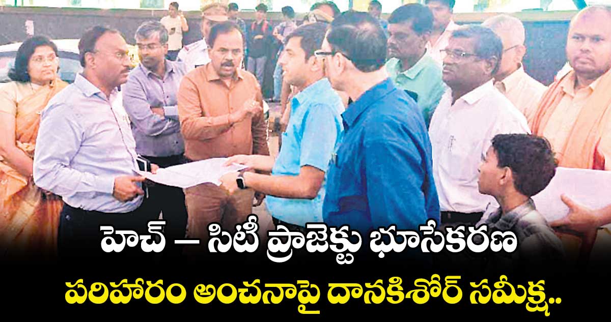 హెచ్– సిటీ ప్రాజెక్టు భూసేకరణ, పరిహారం అంచనాపై దానకిశోర్ సమీక్ష..