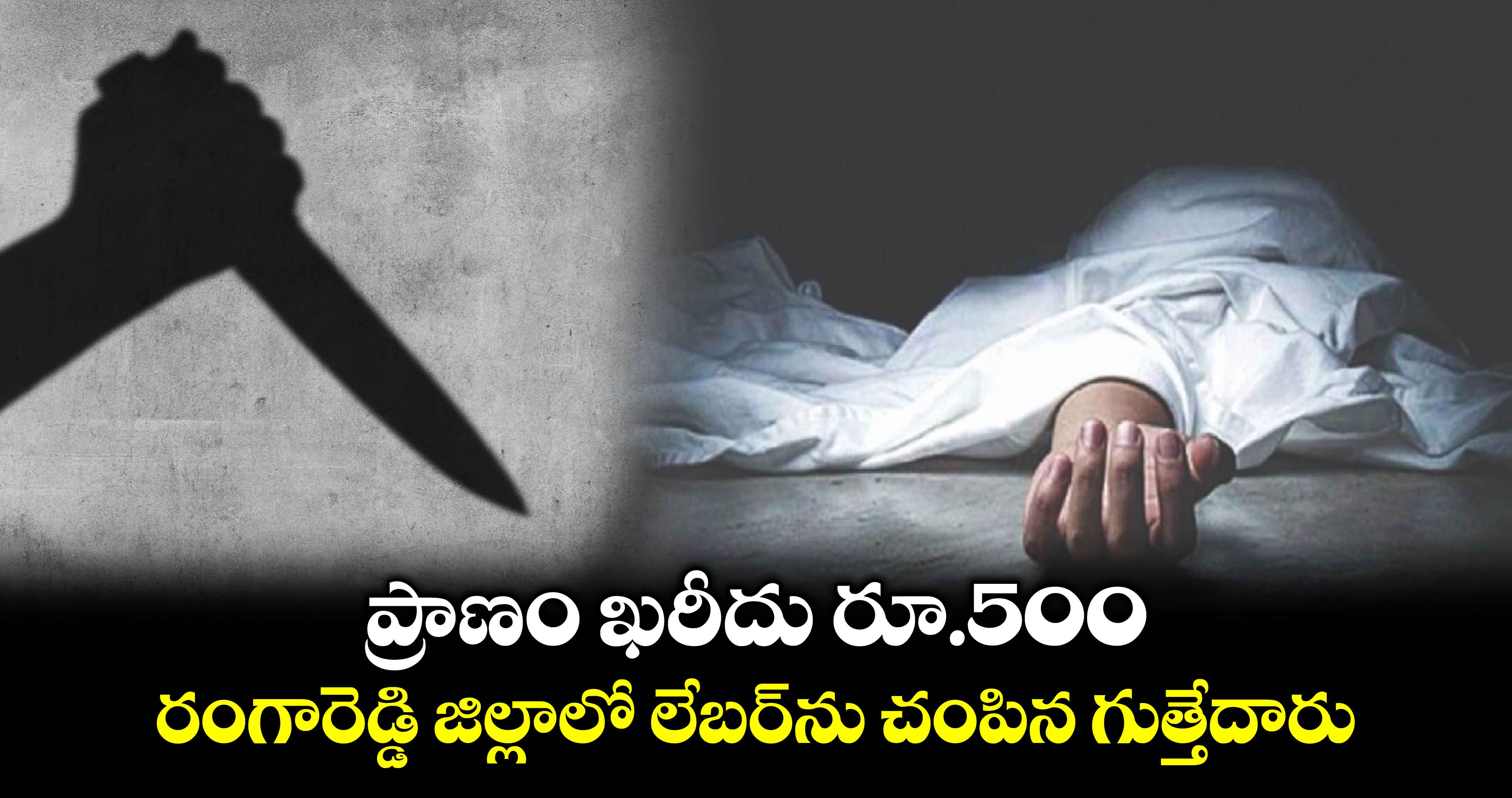  ప్రాణం ఖరీదు రూ.500.. రంగారెడ్డి జిల్లాలో లేబర్⁭ను చంపిన గుత్తేదారు