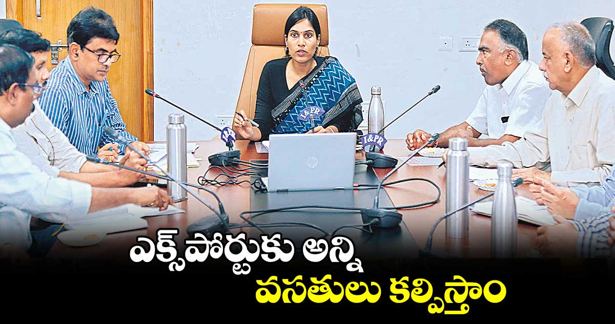 ఎక్స్​పోర్టుకు అన్ని వసతులు కల్పిస్తాం : కలెక్టర్ ప్రావీణ్య