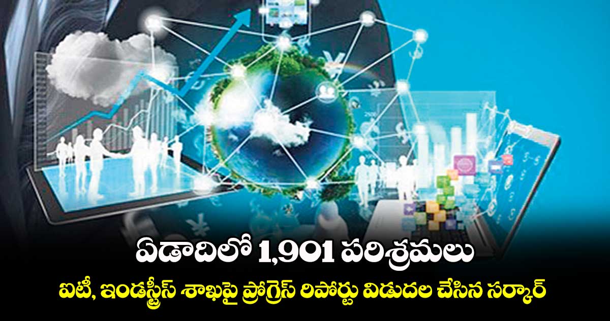 ఏడాదిలో 1,901 పరిశ్రమలు.. ఐటీ, ఇండస్ట్రీస్ శాఖపై ప్రోగ్రెస్ రిపోర్టు విడుదల చేసిన సర్కార్  