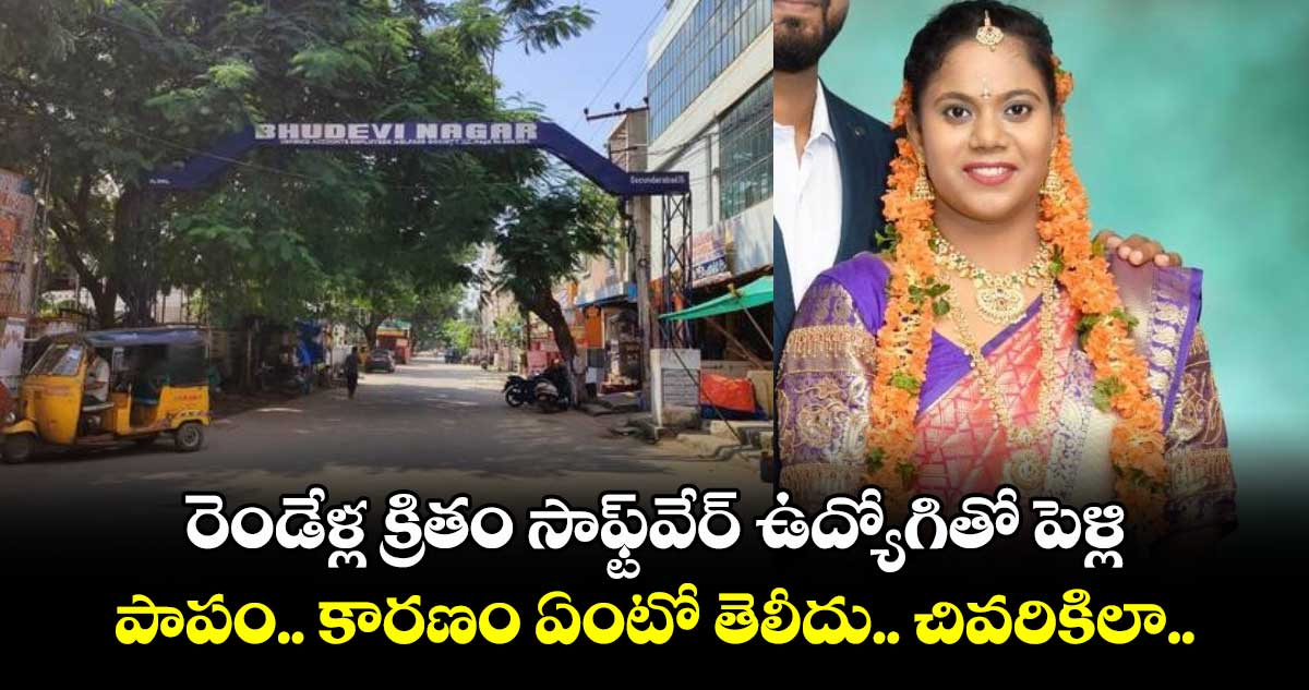 రెండేళ్ల క్రితం సాఫ్ట్⁬వేర్ ఉద్యోగితో పెళ్లి .. పాపం.. కారణం ఏంటో తెలీదు.. చివరికిలా..