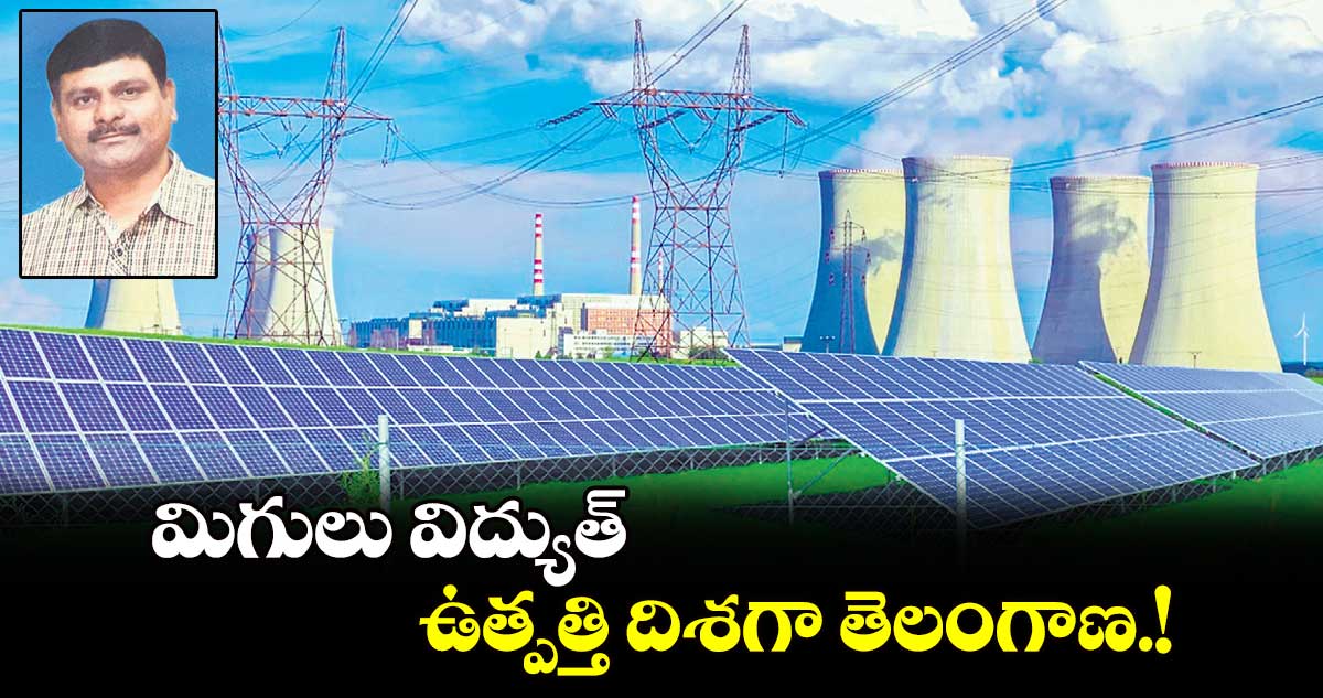 మిగులు విద్యుత్ ​ఉత్పత్తి దిశగా తెలంగాణ.!