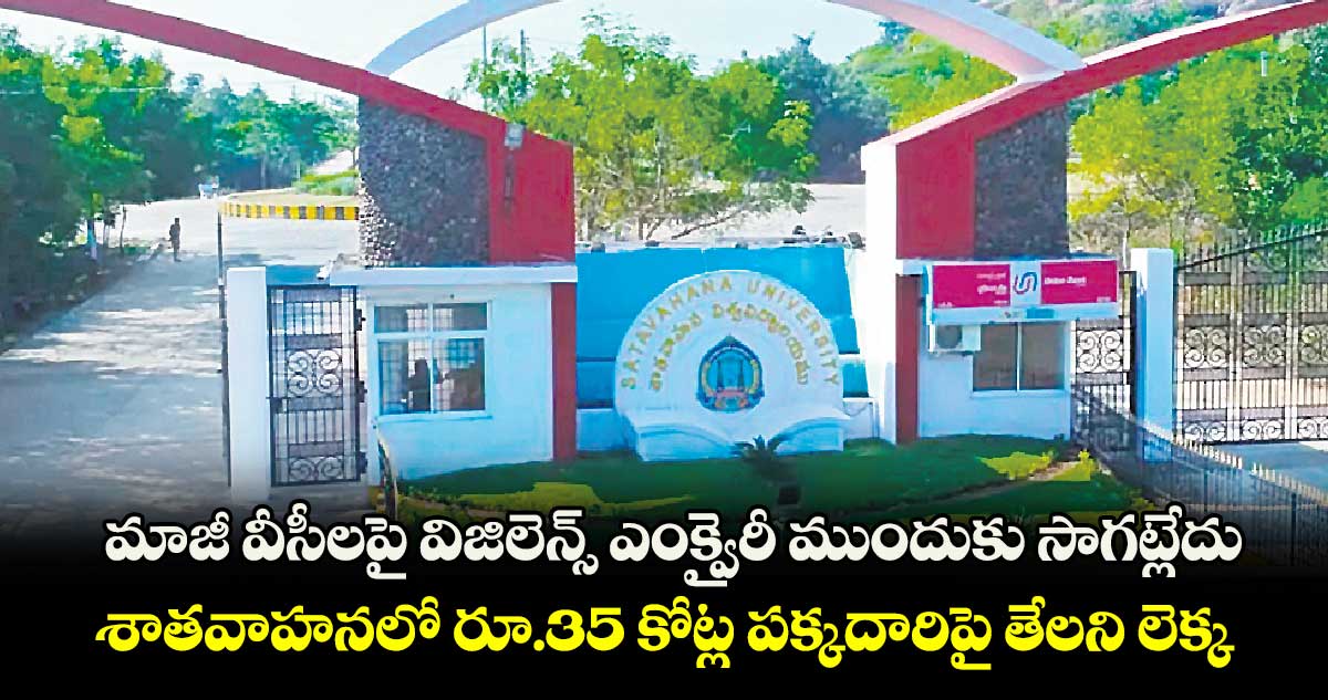 మాజీ వీసీలపై విజిలెన్స్ ఎంక్వైరీ ముందుకు సాగట్లేదు.. శాతవాహనలో రూ.35 కోట్ల పక్కదారిపై తేలని లెక్క