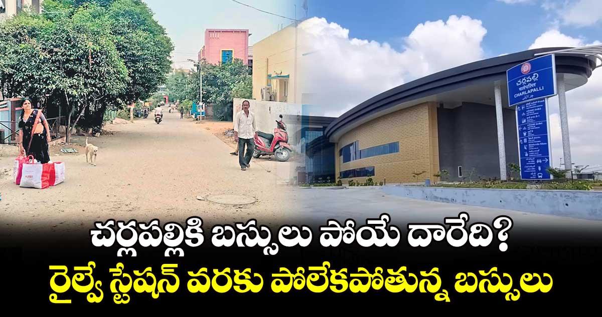 చర్లపల్లికి బస్సులు పోయే దారేది?..రైల్వే స్టేషన్​ వరకు పోలేకపోతున్న బస్సులు 