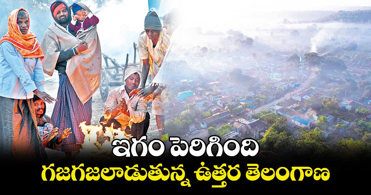 చలి పంజా.. గజగజలాడుతున్న ఉత్తర తెలంగాణ