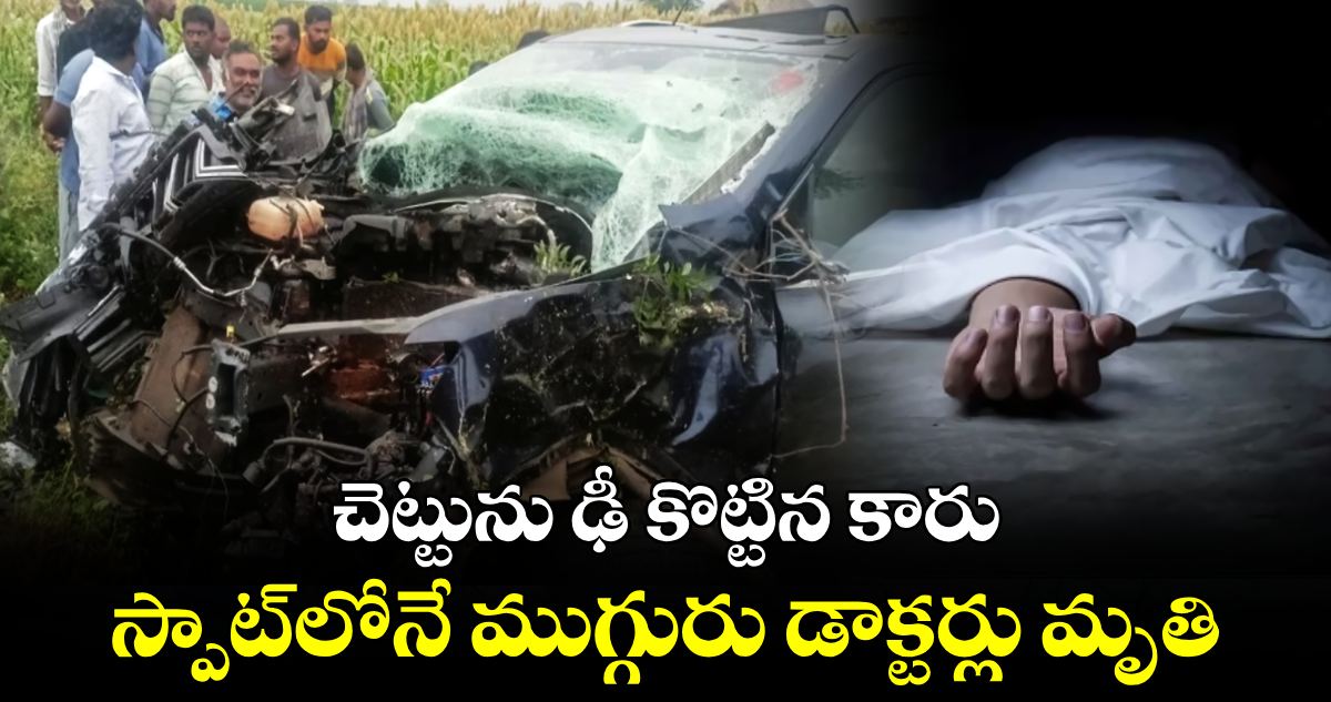 AP : చెట్టును ఢీ కొట్టిన కారు.. స్పాట్⁬లోనే ముగ్గురు డాక్టర్లు మృతి