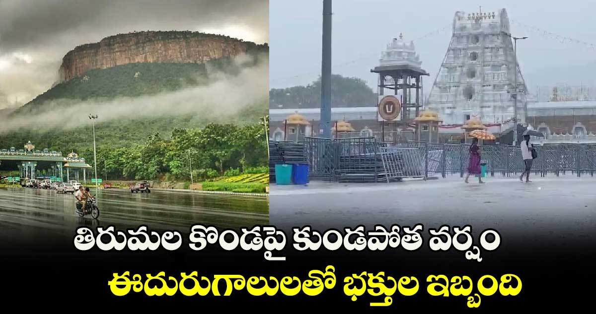 తిరుమల కొండపై కుండపోత వర్షం : ఈదురుగాలులతో భక్తుల ఇబ్బంది