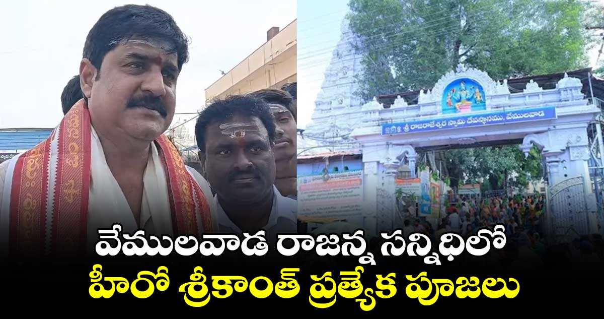 వేములవాడ రాజన్న సన్నిధిలో హీరో శ్రీకాంత్ ప్రత్యేక పూజలు.