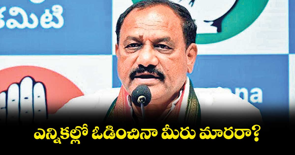 ఎన్నికల్లో ఓడించినా మీరు మారరా?