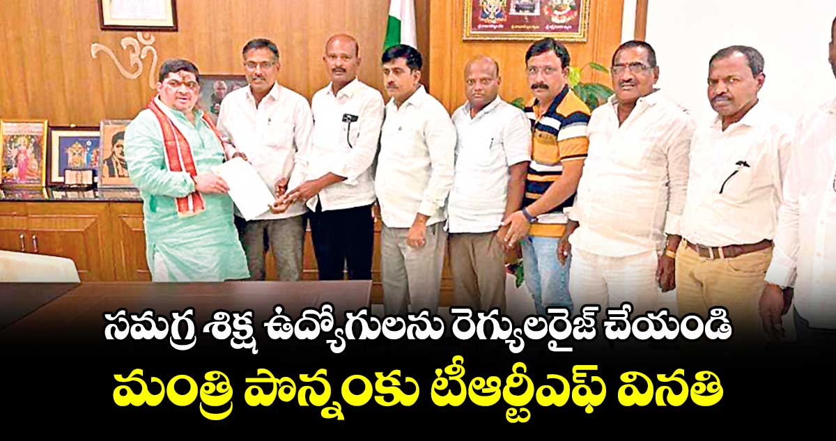 సమగ్ర శిక్ష ఉద్యోగులను రెగ్యులరైజ్ చేయండి..మంత్రి పొన్నంకు టీఆర్టీఎఫ్ వినతి