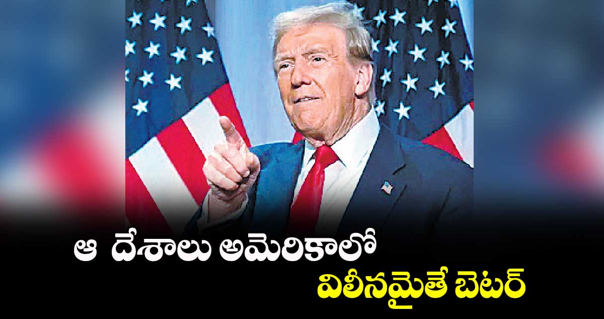 ఆ  దేశాలు అమెరికాలో విలీనమైతే బెటర్​