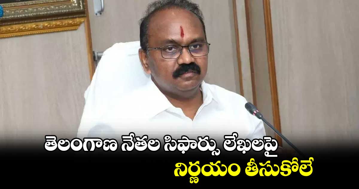 తెలంగాణ నేతల సిఫార్సు లేఖలపై నిర్ణయం తీసుకోలే :శ్యామలరావు