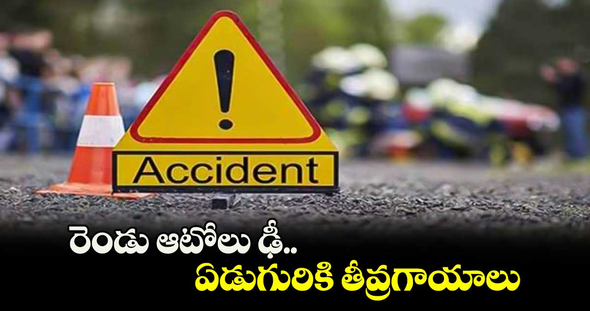 రెండు ఆటోలు ఢీ.. ఏడుగురికి తీవ్రగాయాలు