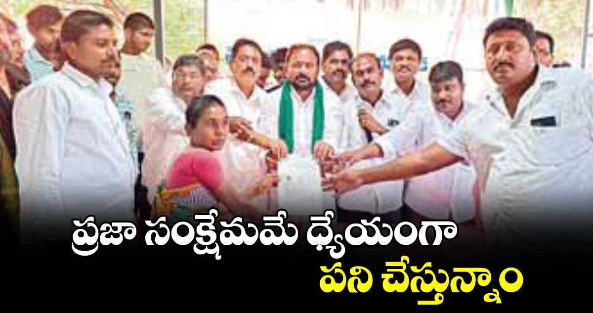  ప్రజా సంక్షేమమే ధ్యేయంగా పని చేస్తున్నాం