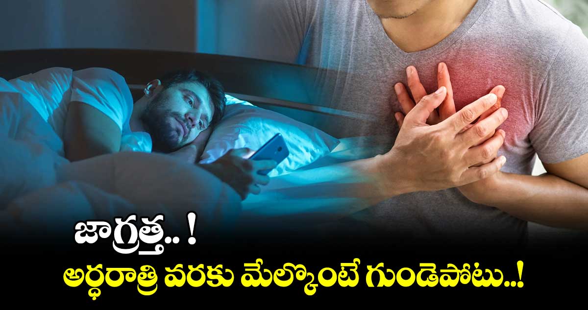 జాగ్రత్త.. ! అర్ధరాత్రి వరకు మేల్కొంటే గుండెపోటు..!