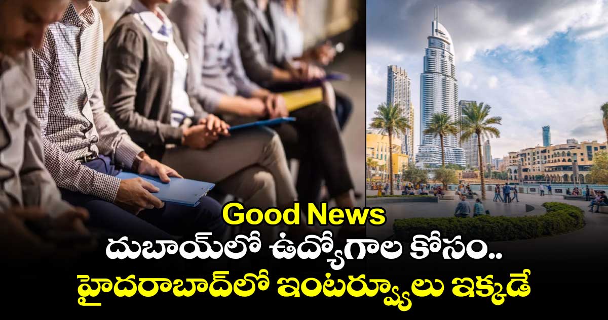 Good News : దుబాయ్⁭లో ఉద్యోగాల కోసం.. హైదరాబాద్⁭లో ఇంటర్వ్యూలు ఇక్కడే