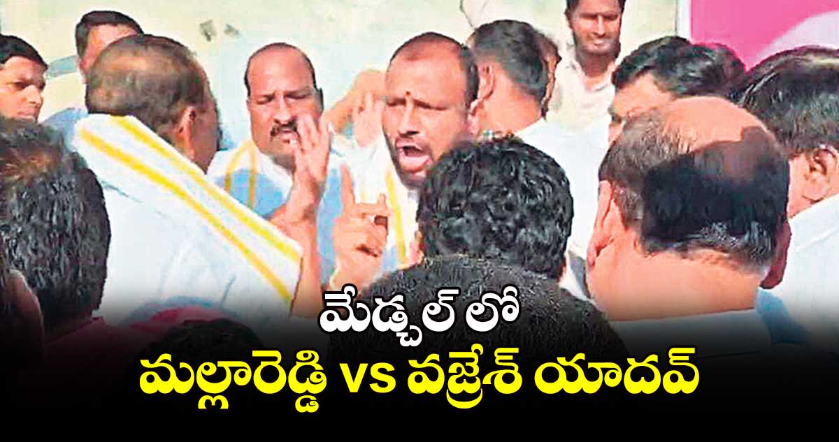 మేడ్చల్ లో  మల్లారెడ్డి vs వజ్రేశ్ యాదవ్