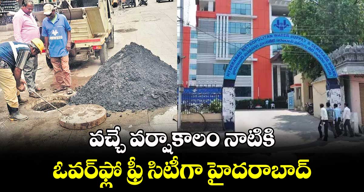 వచ్చే వర్షాకాలం నాటికి ఓవర్ఫ్లో ఫ్రీ సిటీగా హైదరాబాద్