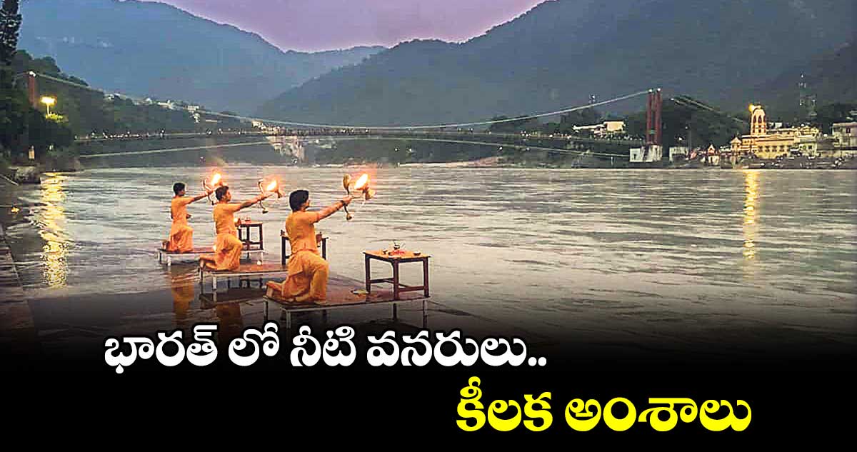 భారత్ లో నీటి వనరులు.. కీలక అంశాలు