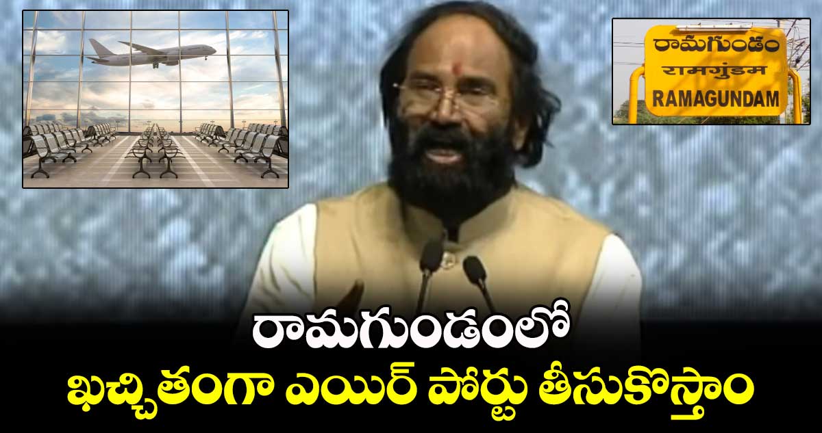  రామగుండంలో ఖచ్చితంగా ఎయిర్ పోర్టు తీసుకొస్తాం: మంత్రి ఉత్తమ్