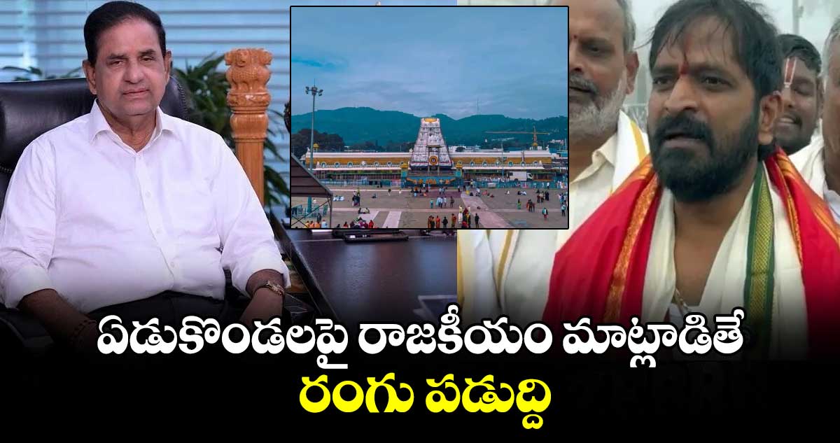 ఏడుకొండలపై రాజకీయం మాట్లాడితే రంగు పడుద్ది : టీటీడీ చైర్మన్ వార్నింగ్