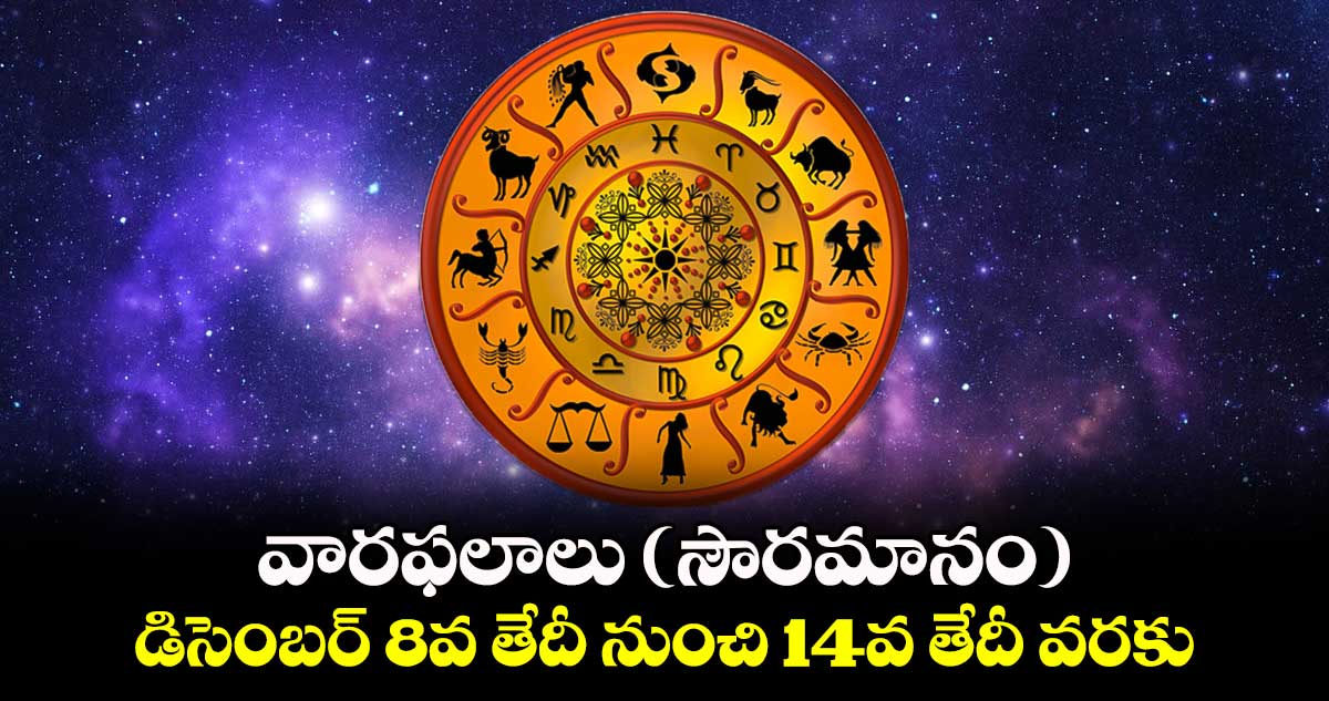 వారఫలాలు (సౌరమానం)  డిసెంబర్ 8వ తేదీ నుంచి 14వ తేదీ  వరకు