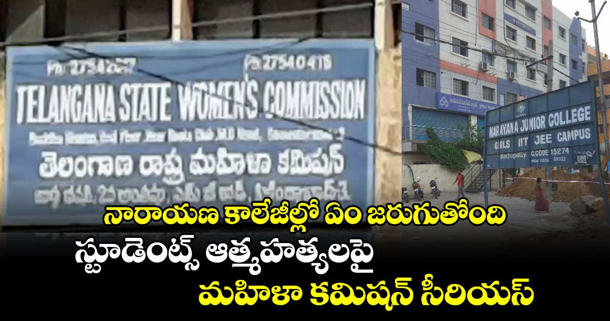 నారాయణ కాలేజీల్లో ఏం జరుగుతోంది : స్టూడెంట్స్ ఆత్మహత్యలపై మహిళా కమిషన్ సీరియస్