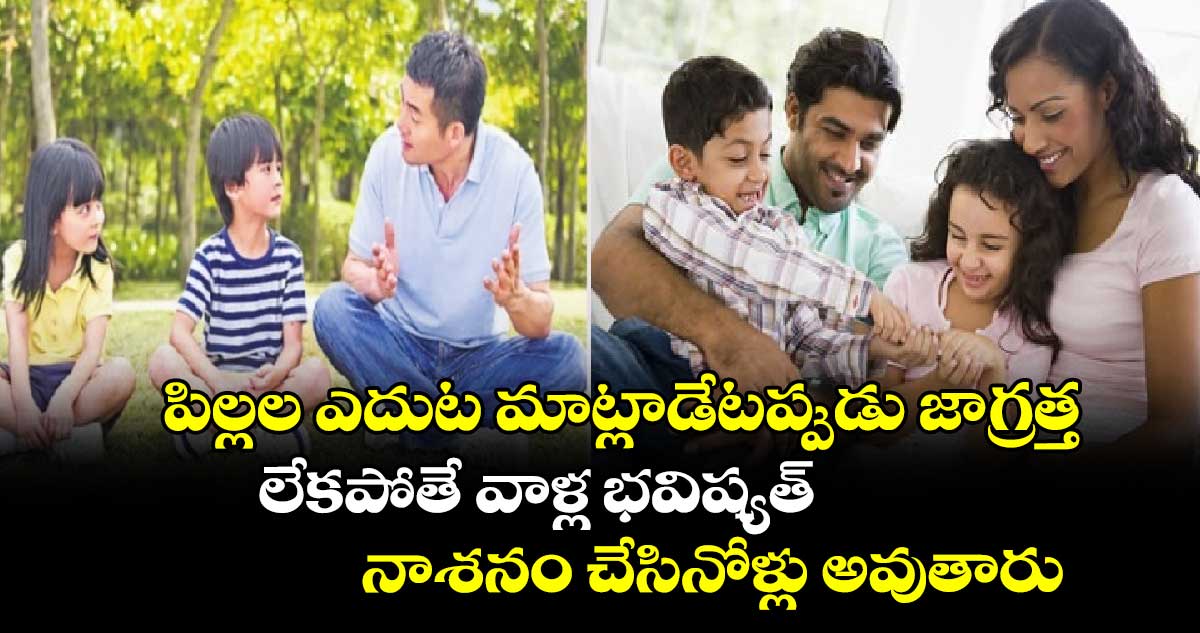 పేరంట్స్ కేర్ : పిల్లల ఎదుట మాట్లాడేటప్పుడు జాగ్రత్త.. లేకపోతే వాళ్ల భవిష్యత్ నాశనం చేసినోళ్లు అవుతారు..