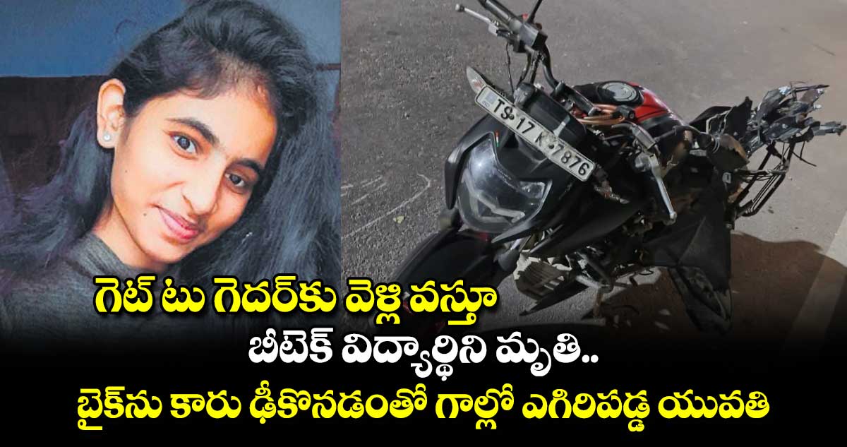 గెట్ టు గెదర్​కు వెళ్లి వస్తూ.. బీటెక్ విద్యార్థిని మృతి.. బైక్​ను కారు ఢీకొనడంతో గాల్లో ఎగిరిపడ్డ యువతి