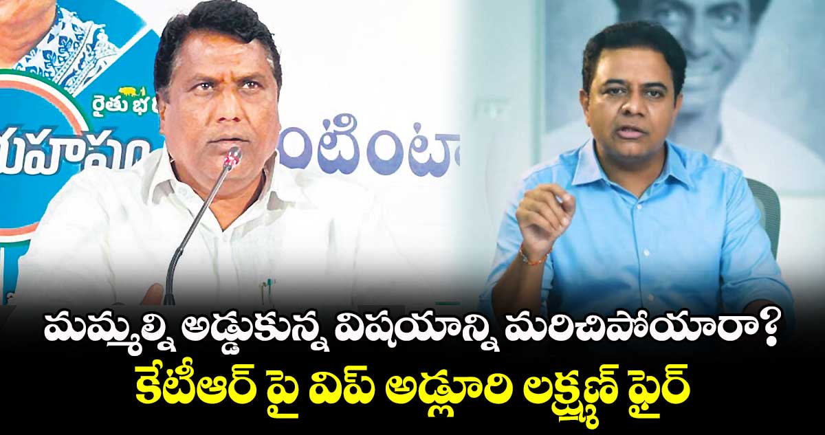 మమ్మల్ని అడ్డుకున్న విషయాన్ని మరిచిపోయారా?..కేటీఆర్ పై విప్ అడ్లూరి లక్ష్మణ్ ఫైర్