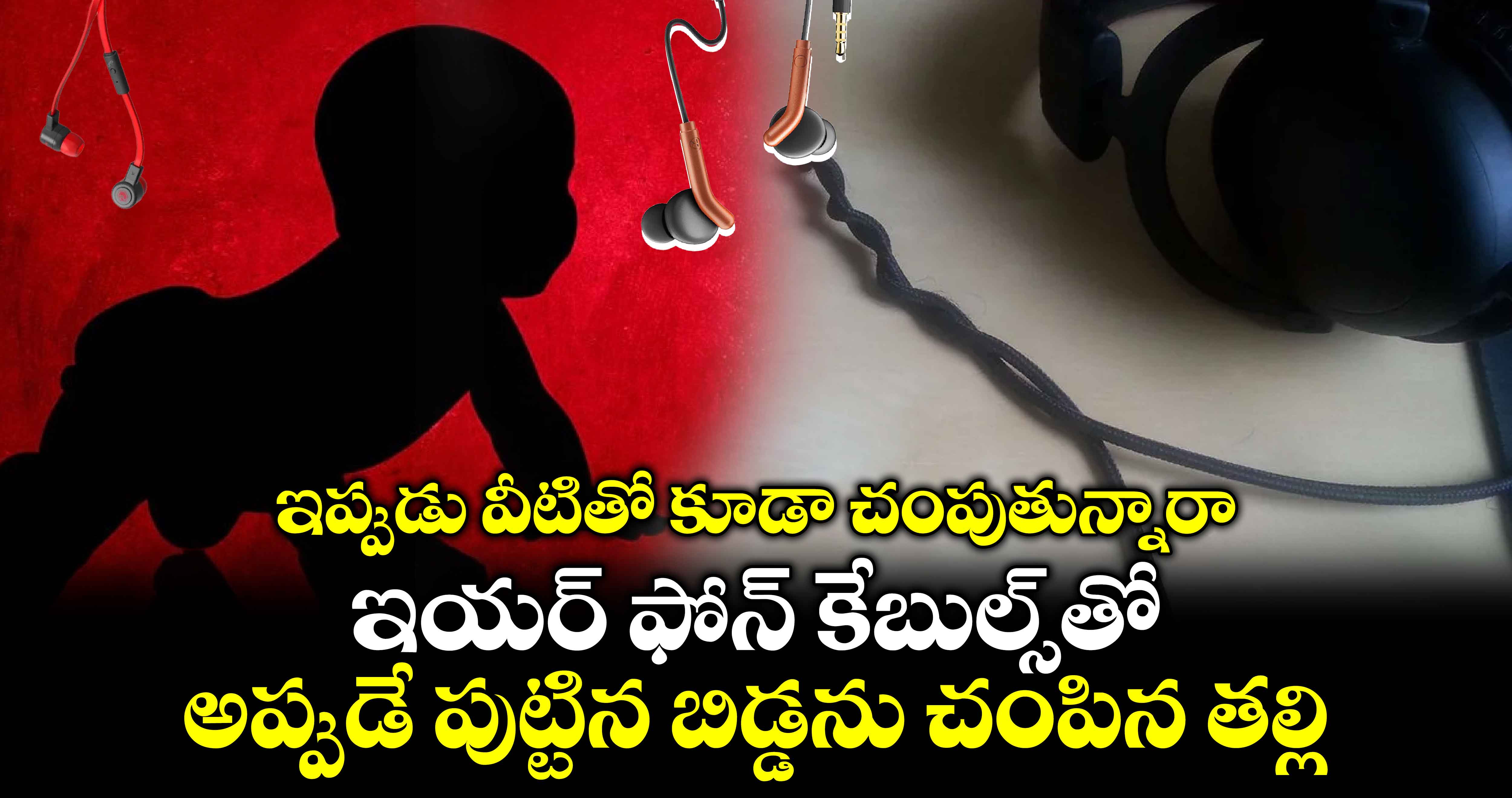  ఇప్పుడు వీటితో కూడా చంపుతున్నారా : ఇయర్⁭ఫోన్ కేబుల్స్⁭తో అప్పుడే పుట్టిన బిడ్డను చంపిన తల్లి