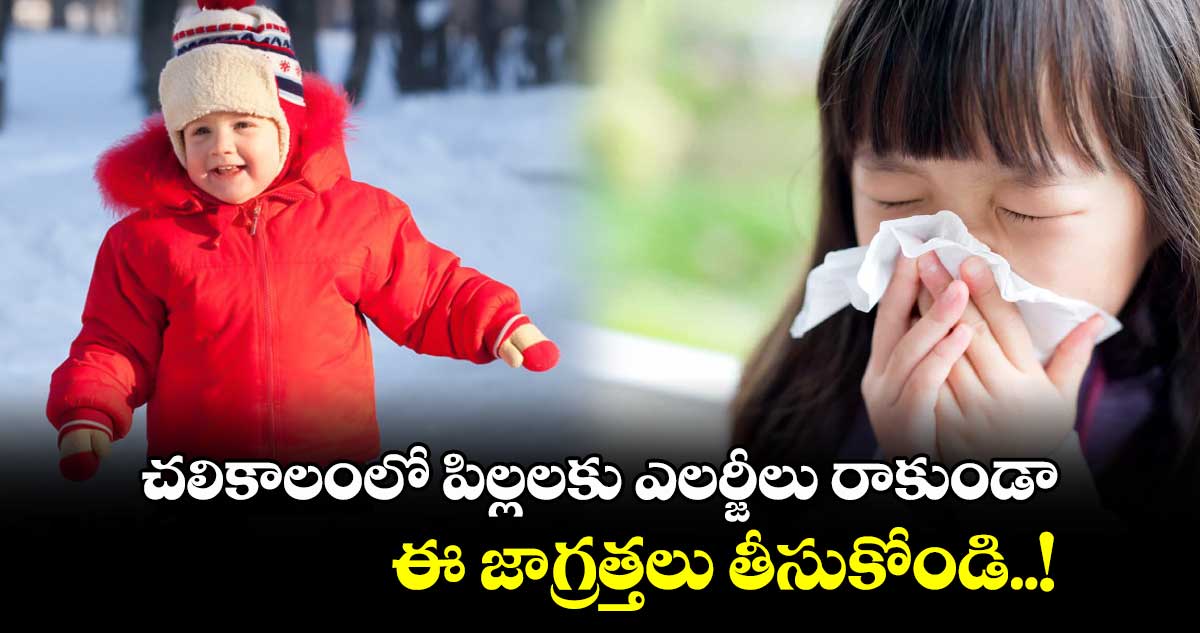 Good Health : చలికాలంలో పిల్లలకు ఎలర్జీలు రాకుండా ఈ జాగ్రత్తలు తీసుకోండి..!