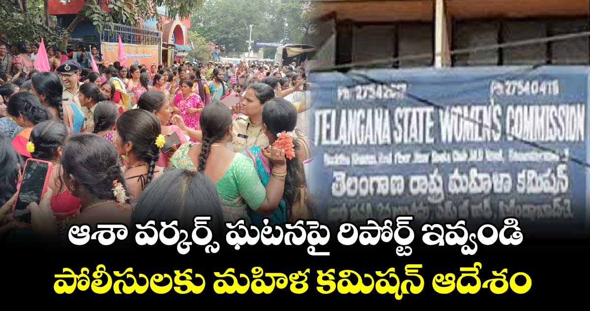 ఆశా వర్కర్స్ ఘటనపై రిపోర్ట్ ఇవ్వండి;..పోలీసులకు మహిళ కమిషన్ ఆదేశం