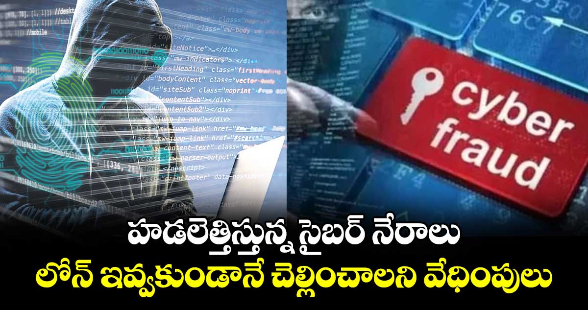 హడలెత్తిస్తున్న సైబర్​ నేరాలు ..లోన్​ ఇవ్వకుండానే చెల్లించాలని వేధింపులు