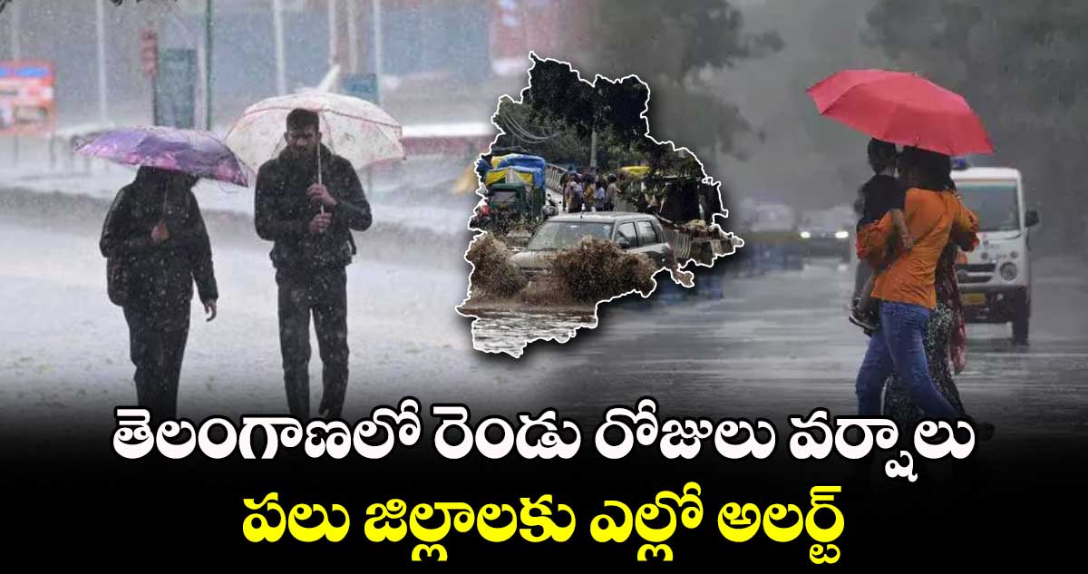  తెలంగాణలో రెండు రోజులు వర్షాలు..పలు జిల్లాలకు ఎల్లో అలర్ట్