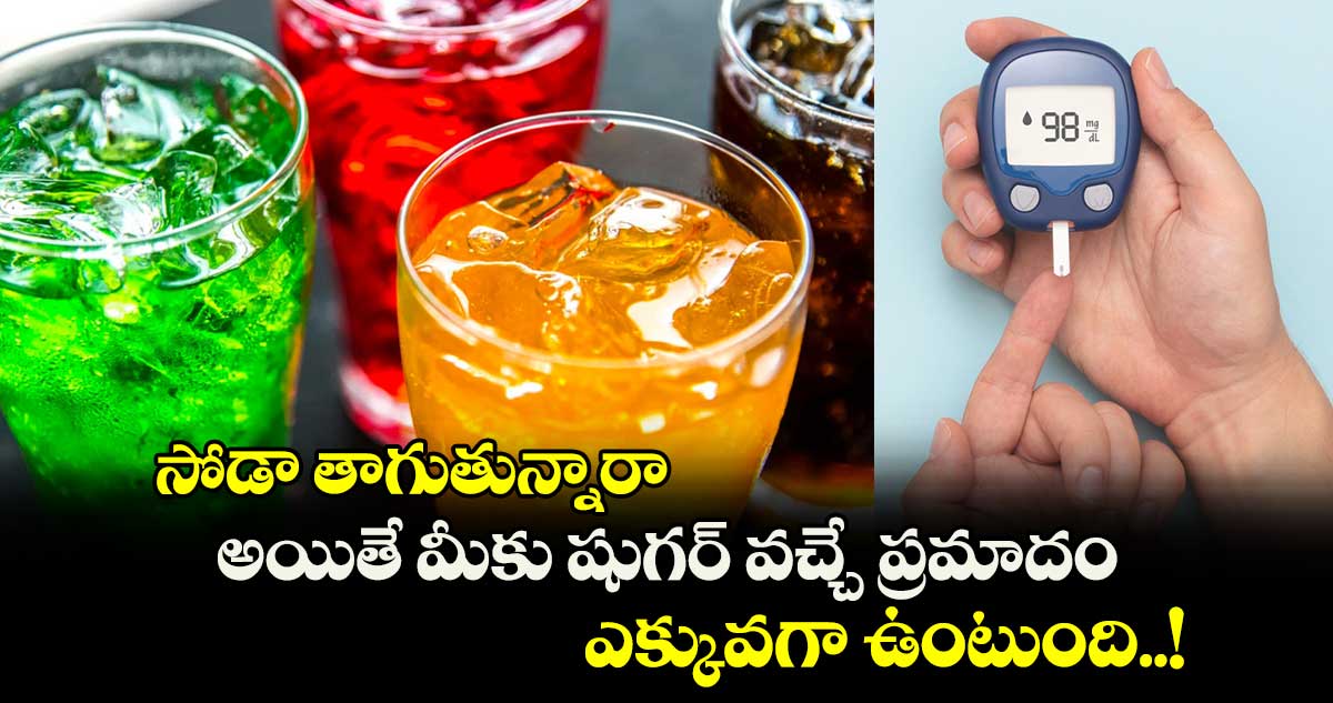 Good Health : సోడా తాగుతున్నారా.. అయితే మీకు షుగర్ వచ్చే ప్రమాదం ఎక్కువగా ఉంటుంది..! 