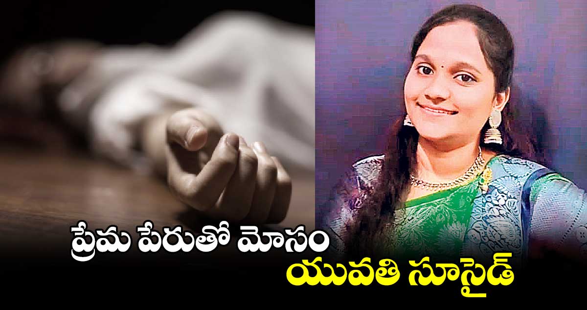 ప్రేమ పేరుతో మోసం..యువతి సూసైడ్‌‌‌‌