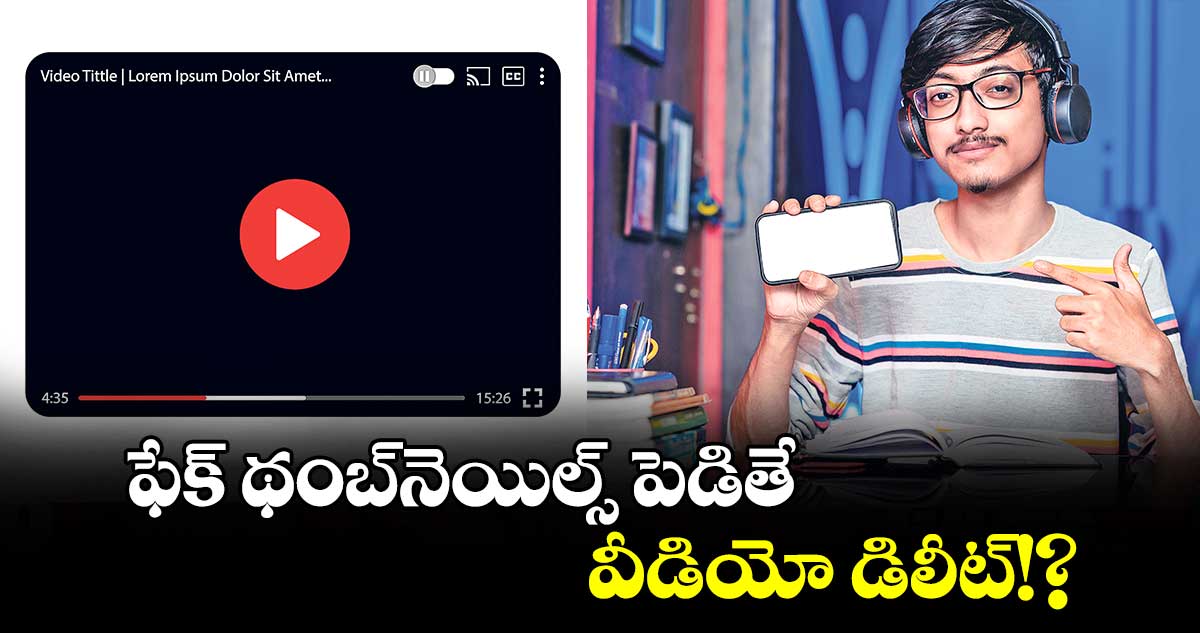 టెక్నాలజీ : ఫేక్​ థంబ్​నెయిల్స్ పెడితే.. వీడియో డిలీట్!?​​