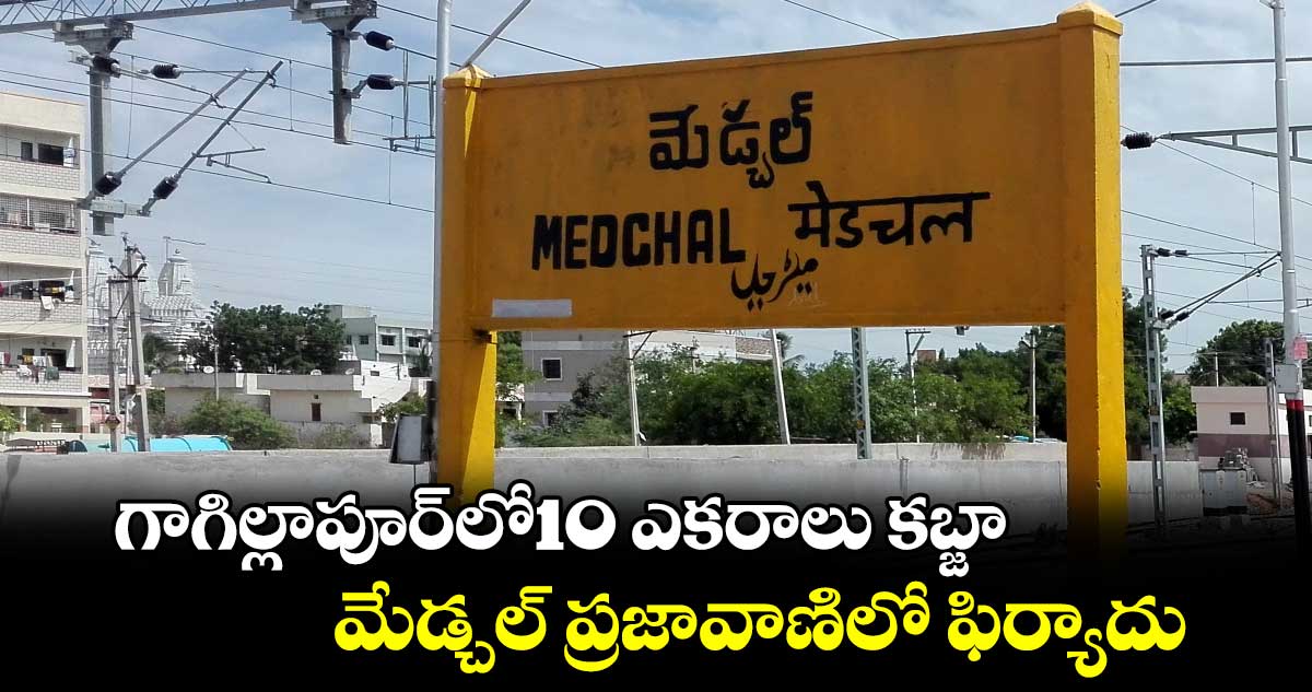 గాగిల్లాపూర్​లో10 ఎకరాలు కబ్జా..మేడ్చల్ ప్రజావాణిలో ఫిర్యాదు