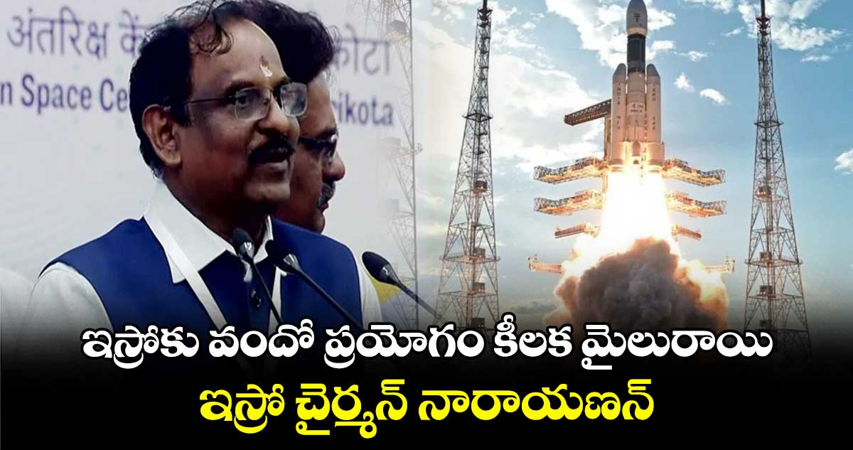 ఇస్రోకు వందో ప్రయోగం కీలక మైలురాయి.. ఇస్రో చైర్మన్ నారాయణన్