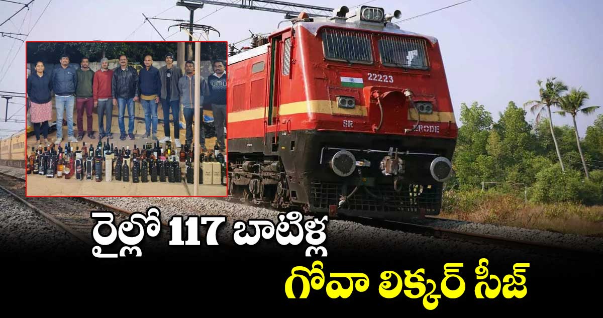 రైల్లో 117 బాటిళ్ల గోవా లిక్కర్ సీజ్ 