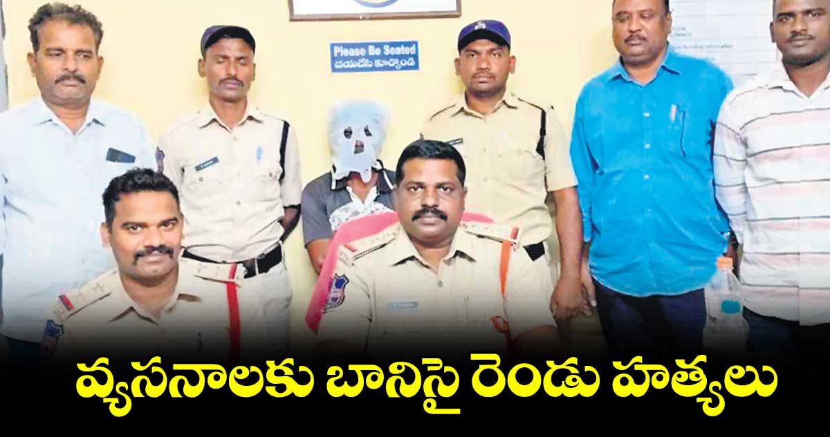 వ్యసనాలకు బానిసై రెండు హత్యలు..