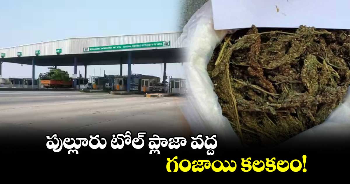 పుల్లూరు టోల్ ప్లాజా వద్ద గంజాయి కలకలం!